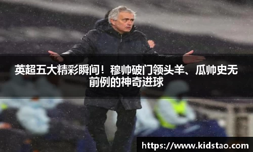英超五大精彩瞬间！穆帅破门领头羊、瓜帅史无前例的神奇进球