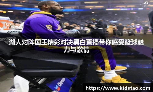 湖人对阵国王精彩对决黑白直播带你感受篮球魅力与激情