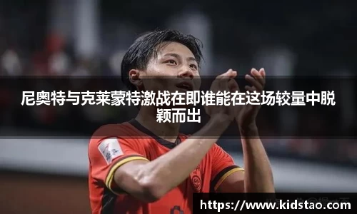 尼奥特与克莱蒙特激战在即谁能在这场较量中脱颖而出
