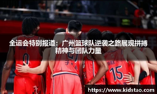 全运会特别报道：广州篮球队逆袭之路展现拼搏精神与团队力量